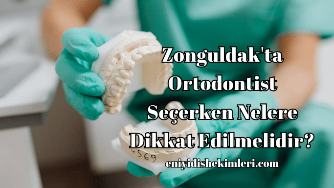 Zonguldak'ta Ortodontist Seçerken Nelere Dikkat Edilmelidir?