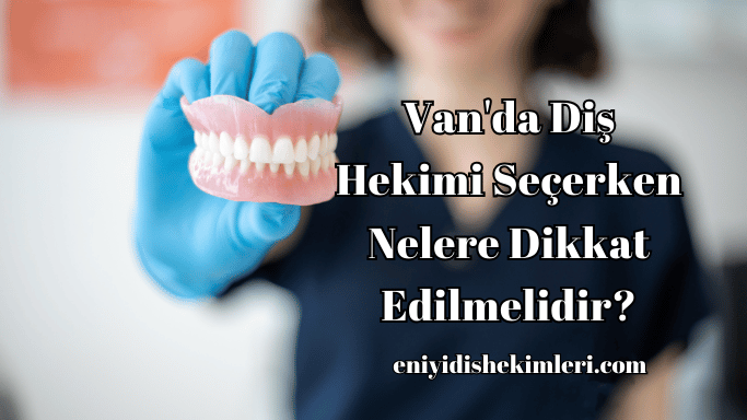 Van'da Diş Hekimi Seçerken Nelere Dikkat Edilmelidir?