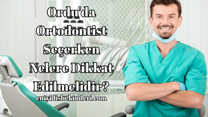 Ordu'da Ortodontist Seçerken Nelere Dikkat Edilmelidir?