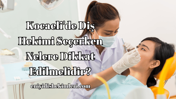 Kocaeli'de Diş Hekimi Seçerken Nelere Dikkat Edilmelidir?