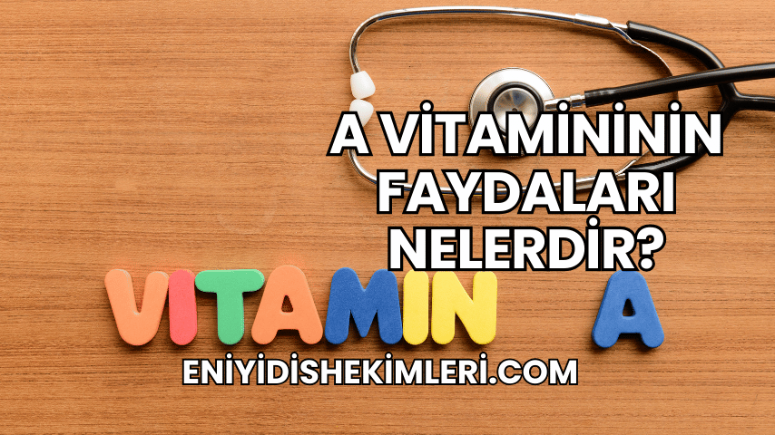 A Vitamininin Faydaları Nelerdir?