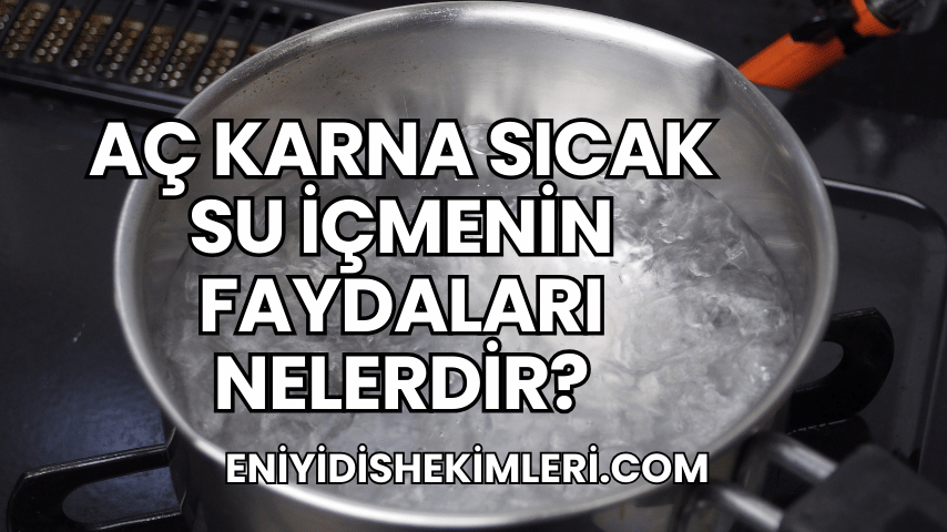 Aç Karna Sıcak Su İçmenin Faydaları Nelerdir?