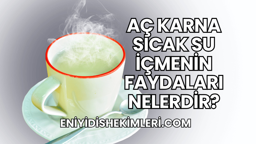 Aç Karna Sıcak Su İçmenin Faydaları Nelerdir?