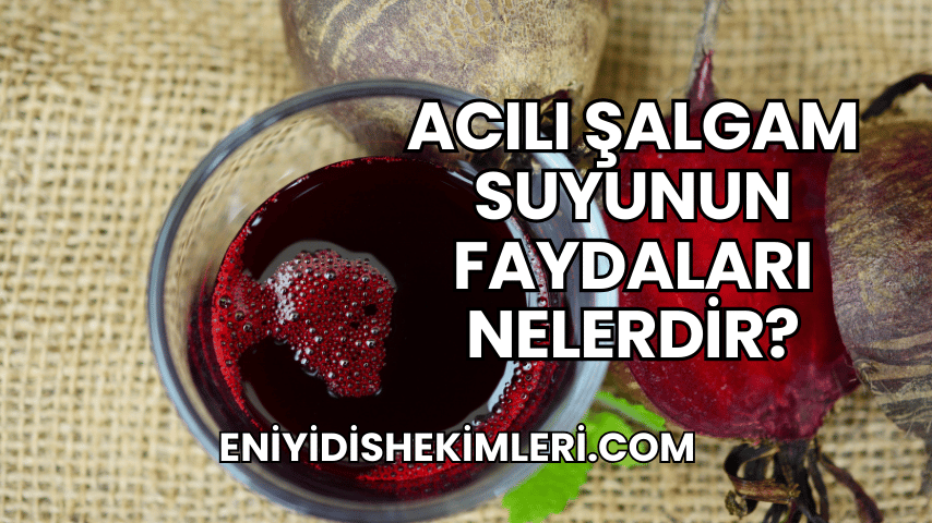 Acılı Şalgam Suyunun Faydaları Nelerdir?