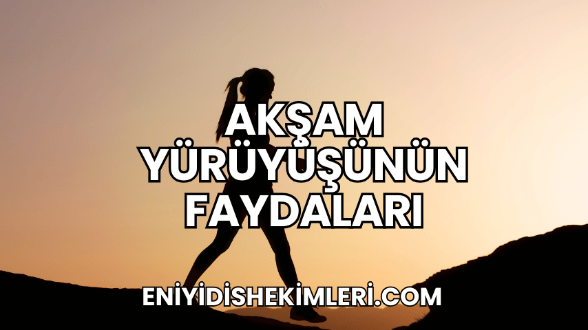 Akşam Yürüyüşünün Faydaları