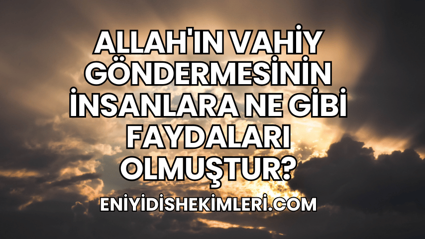 Allah'ın Vahiy Göndermesinin İnsanlara Ne Gibi Faydaları Olmuştur?