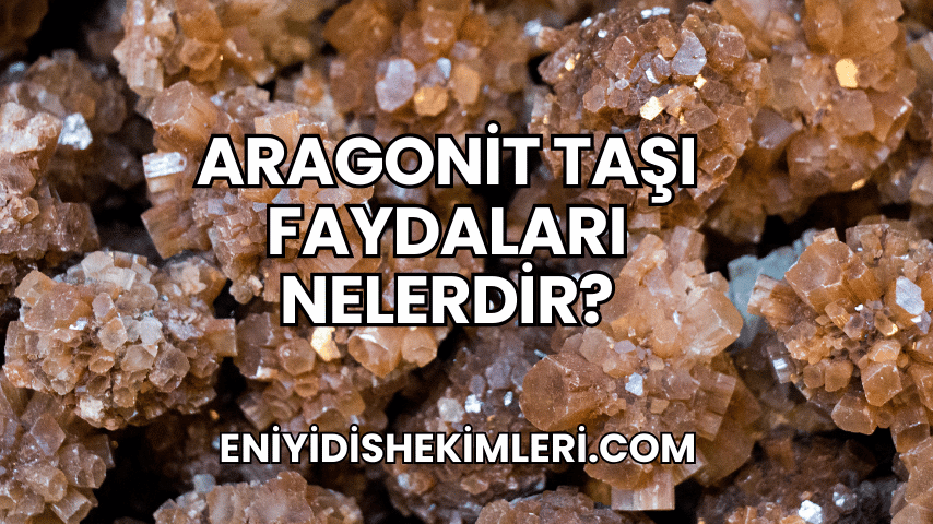 Aragonit Taşı Faydaları Nelerdir?