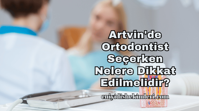 Artvin'de Ortodontist Seçerken Nelere Dikkat Edilmelidir?