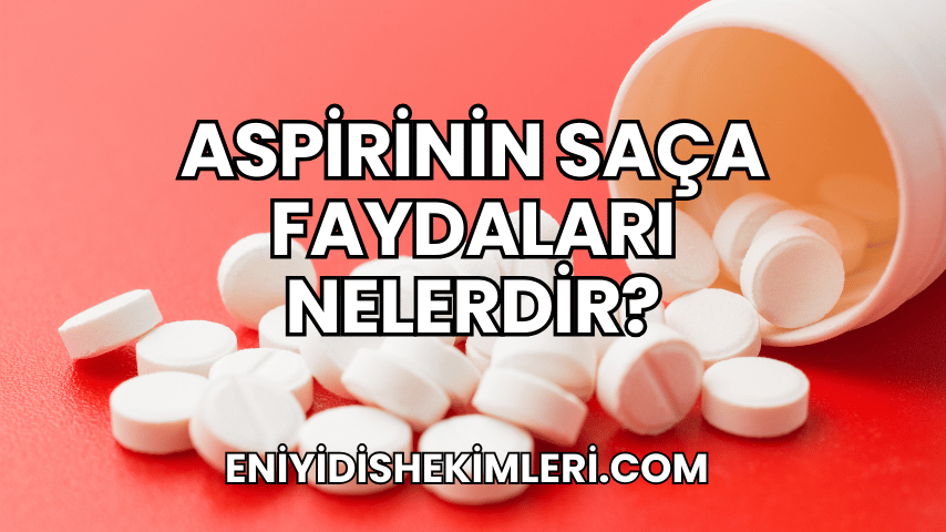 Aspirinin Saça Faydaları Nelerdir?