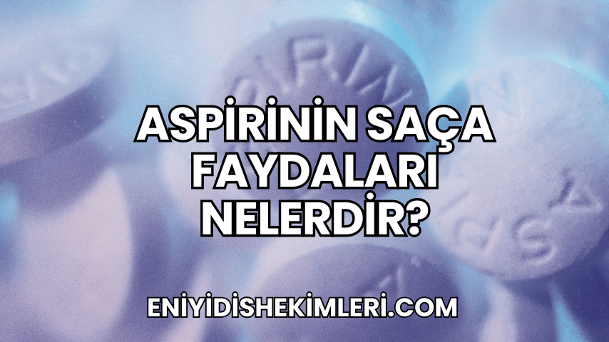 Aspirinin Saça Faydaları Nelerdir?