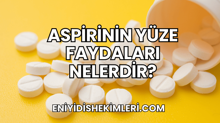 Aspirinin Yüze Faydaları Nelerdir?