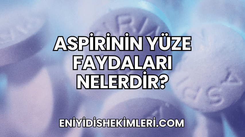 Aspirinin Yüze Faydaları Nelerdir?