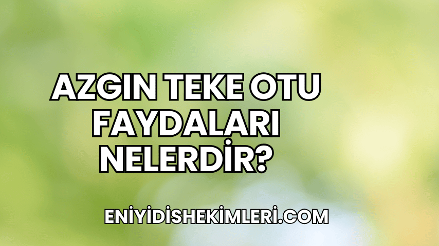 Azgın Teke Otu Faydaları Nelerdir?