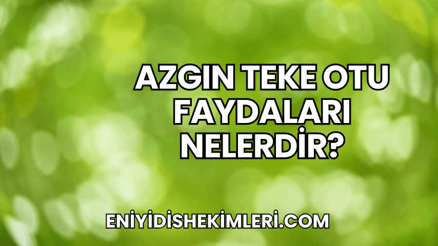 Azgın Teke Otu Faydaları Nelerdir?