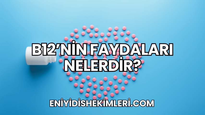 B12'nin Faydaları Nelerdir?