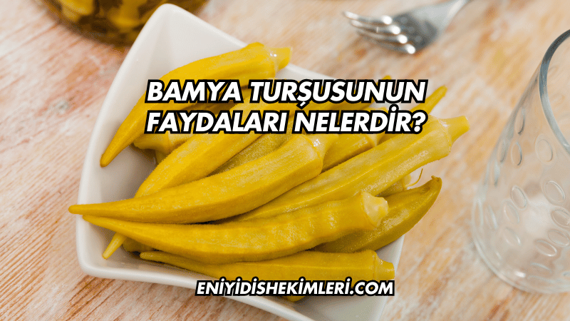 Bamya Turşusunun Faydaları Nelerdir?