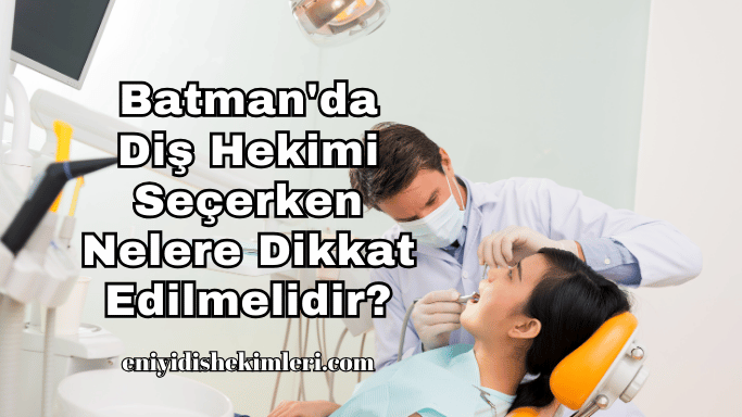 Batman'da Diş Hekimi Seçerken Nelere Dikkat Edilmelidir?