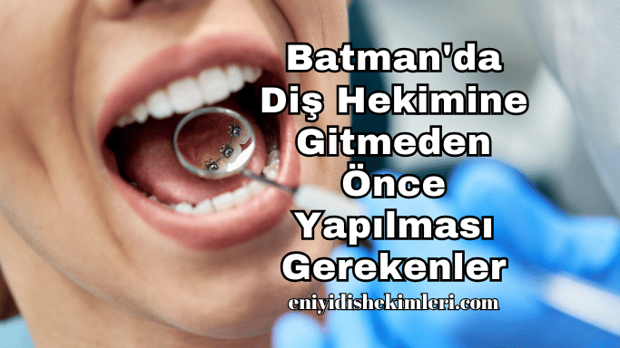 Batman'da Diş Hekimine Gitmeden Önce Yapılması Gerekenler