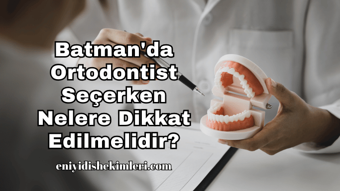 Batman'da Ortodontist Seçerken Nelere Dikkat Edilmelidir?