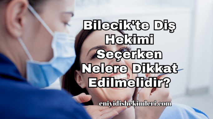 Bilecik'te Diş Hekimi Seçerken Nelere Dikkat Edilmelidir?