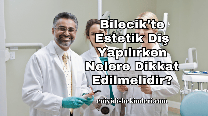 Bilecik'te Estetik Diş Yapılırken Nelere Dikkat Edilmelidir?