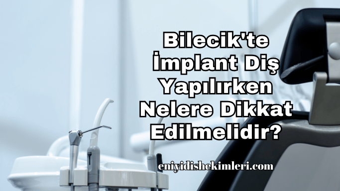 Bilecik'te İmplant Diş Yapılırken Nelere Dikkat Edilmelidir?