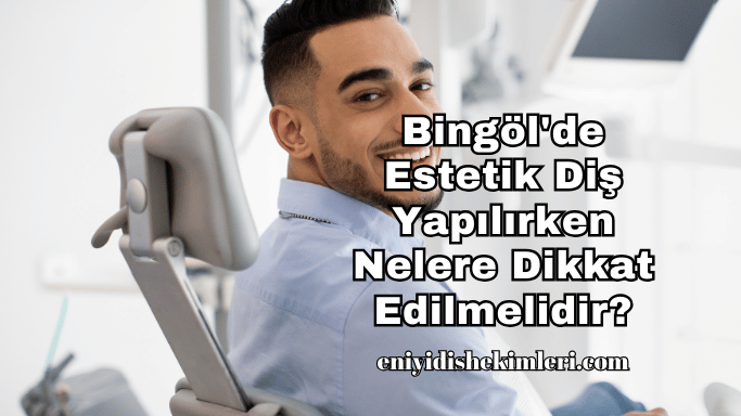 Bingöl'de Estetik Diş Yapılırken Nelere Dikkat Edilmelidir?