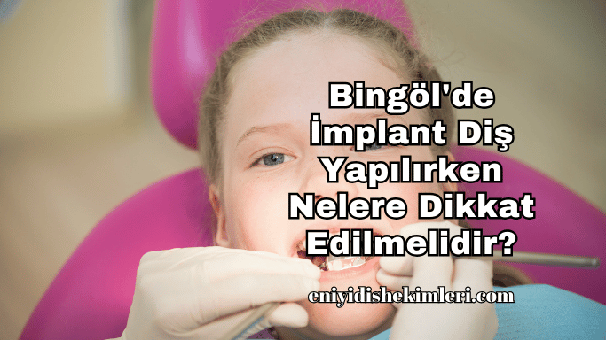 Bingöl'de İmplant Diş Yapılırken Nelere Dikkat Edilmelidir?