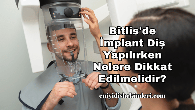 Bitlis'de İmplant Diş Yapılırken Nelere Dikkat Edilmelidir?