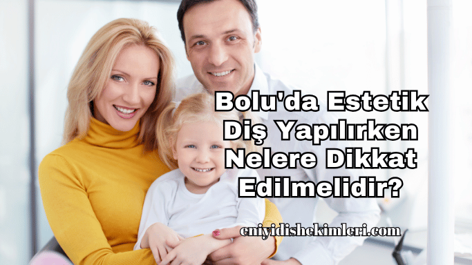 Bolu'da Estetik Diş Yapılırken Nelere Dikkat Edilmelidir?