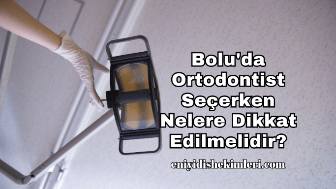 Bolu'da Ortodontist Seçerken Nelere Dikkat Edilmelidir?