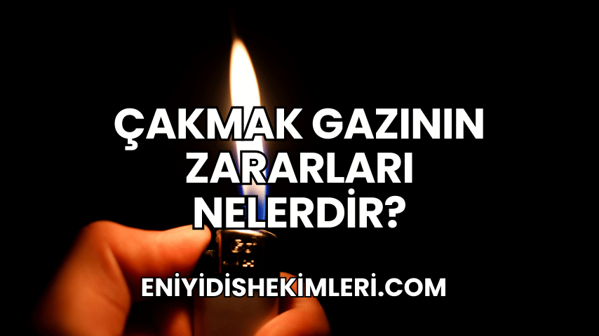 Çakmak Gazının Zararları Nelerdir?