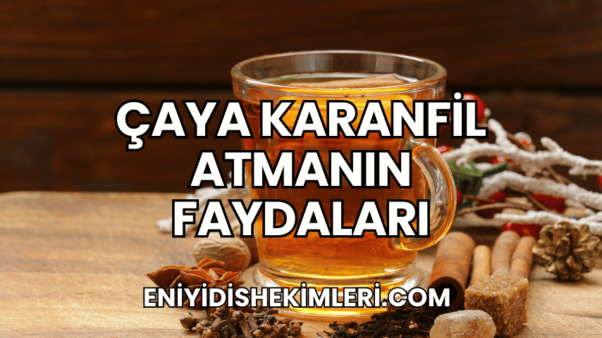 Çaya Karanfil Atmanın Faydaları