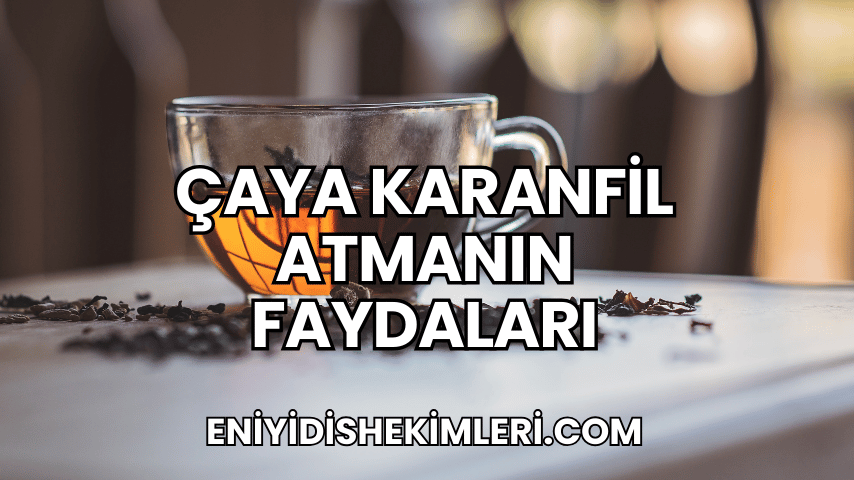 Çaya Karanfil Atmanın Faydaları