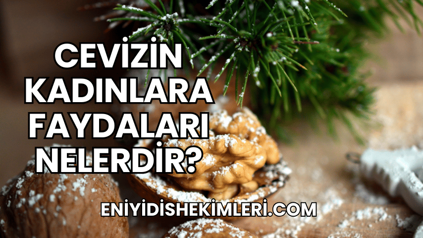 Cevizin Kadınlara Faydaları Nelerdir?