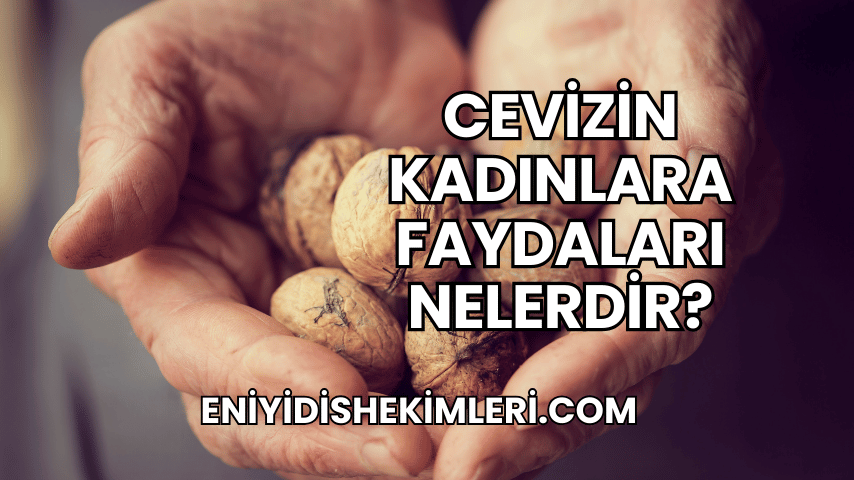 Cevizin Kadınlara Faydaları Nelerdir?