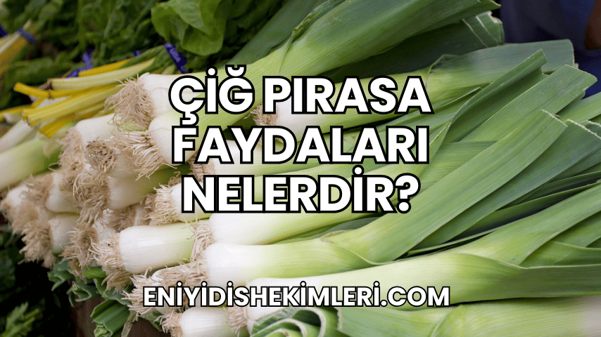 Çiğ Pırasa Faydaları Nelerdir?