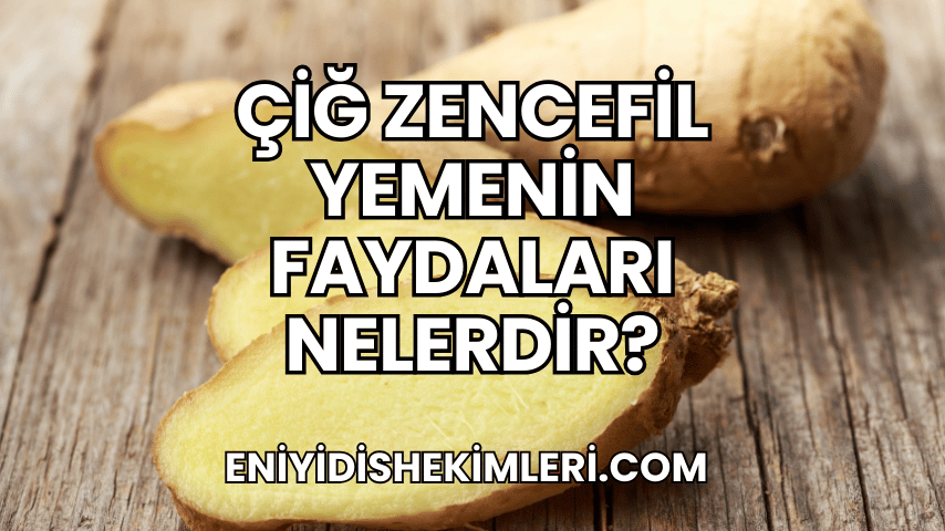 Çiğ Zencefil Yemenin Faydaları Nelerdir?