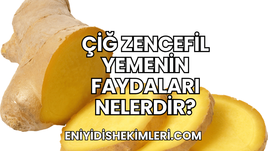 Çiğ Zencefil Yemenin Faydaları Nelerdir?