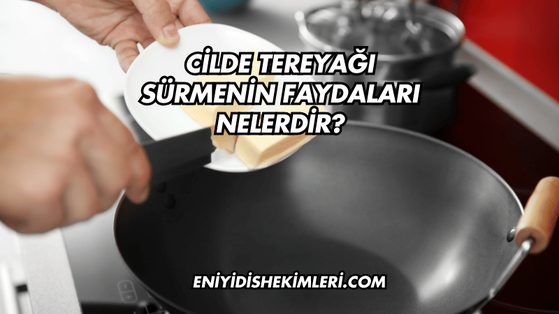 Cilde Tereyağı Sürmenin Faydaları Nelerdir?