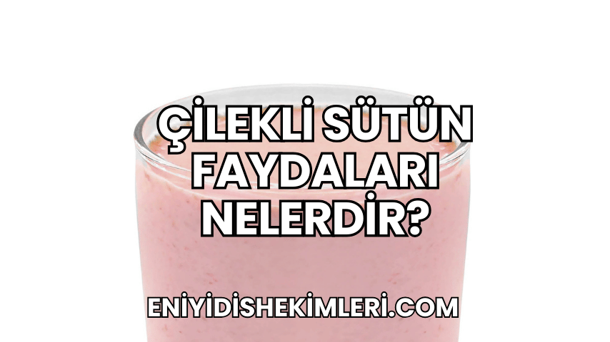 Çilekli Sütün Faydaları Nelerdir?