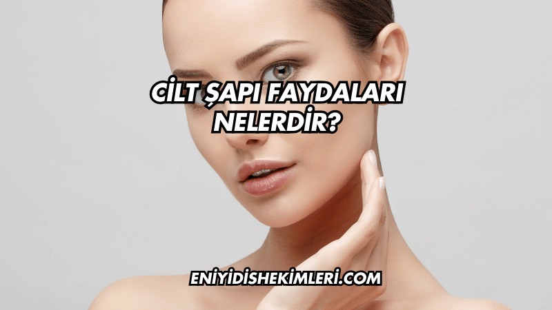 Cilt Şapı Faydaları Nelerdir?