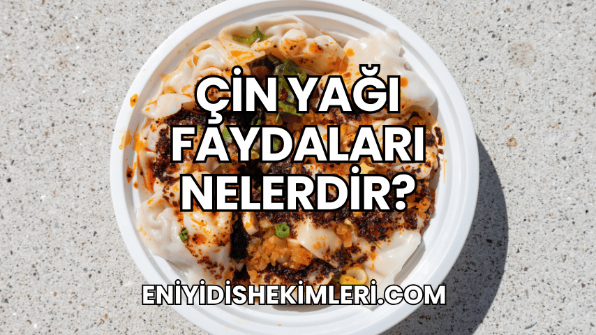 Çin Yağı Faydaları Nelerdir?