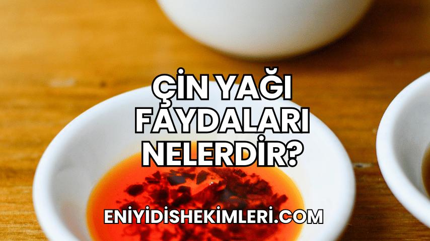 Çin Yağı Faydaları Nelerdir?