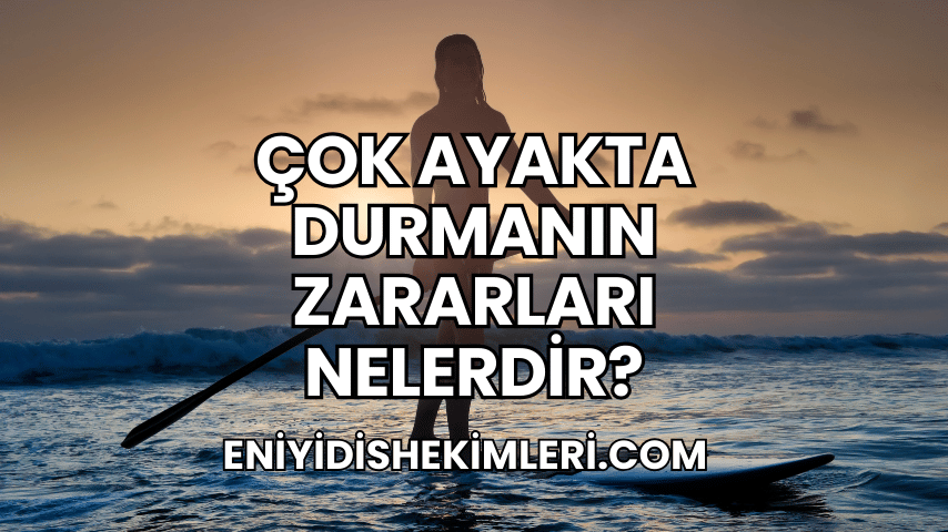 Çok Ayakta Durmanın Zararları Nelerdir?