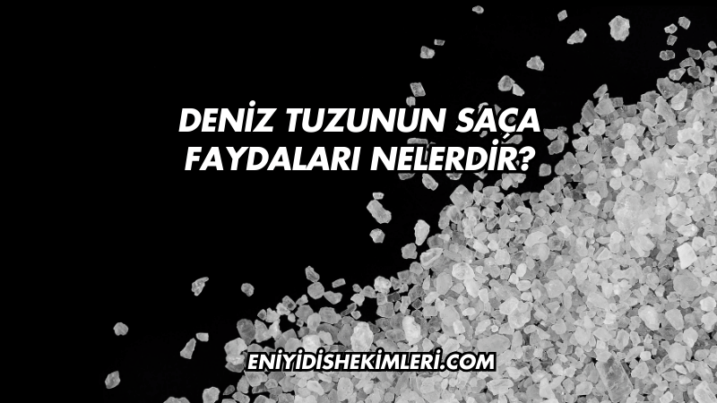 Deniz Tuzunun Saça Faydaları Nelerdir?