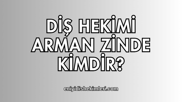 Diş Hekimi Arman Zinde Kimdir?