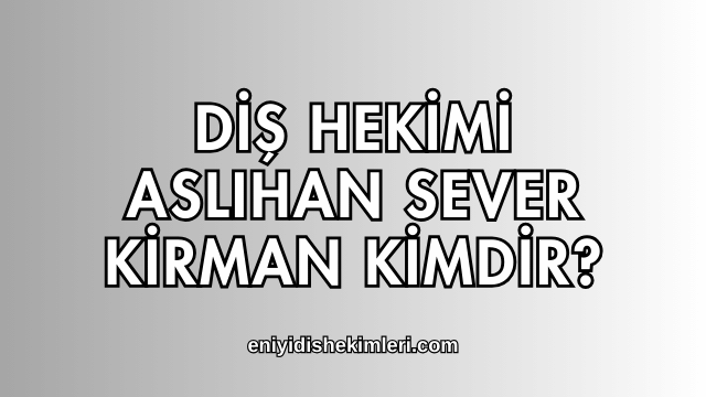 Diş Hekimi Aslıhan Sever Kirman Kimdir?