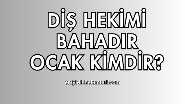 Diş Hekimi Bahadır Ocak Kimdir?