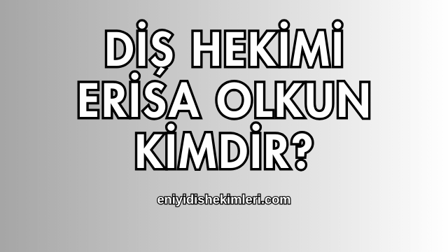 Diş Hekimi Erisa Olkun Kimdir?